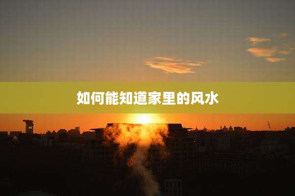 如何能知道家里的风水