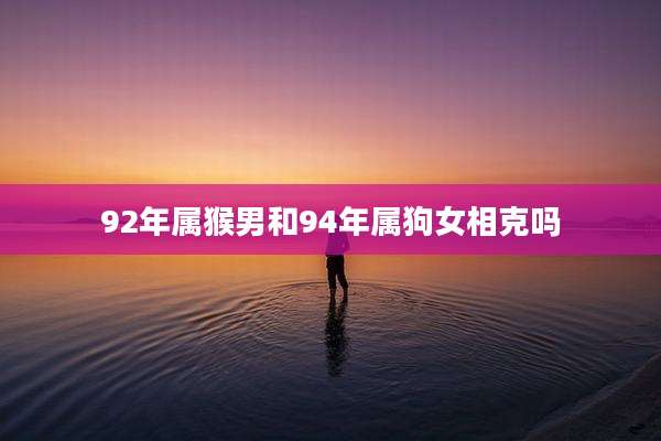 92年属猴男和94年属狗女相克吗