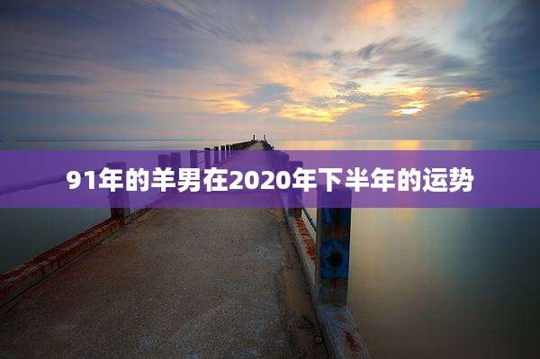 91年的羊男在2020年下半年的运势