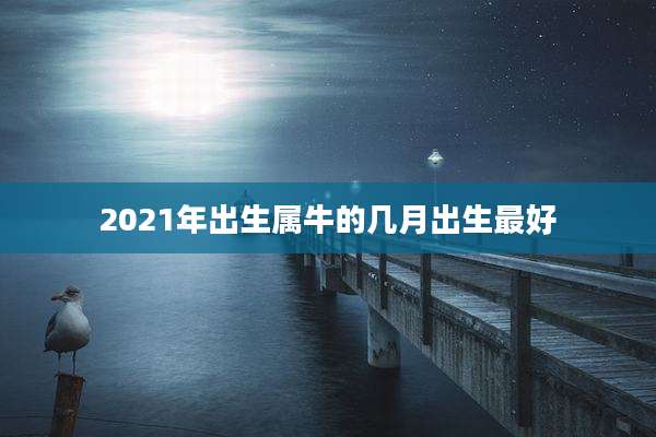 2021年出生属牛的几月出生最好