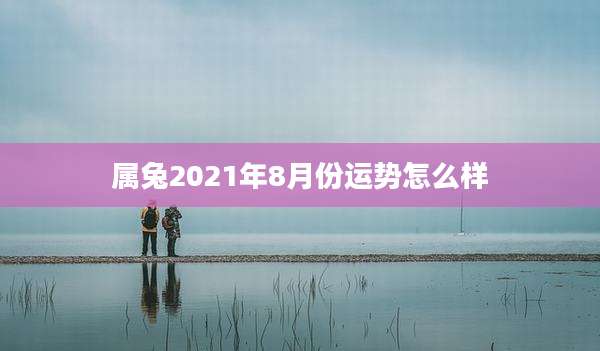 属兔2021年8月份运势怎么样
