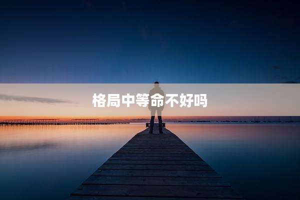 格局中等命不好吗
