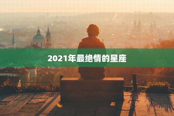 2021年最绝情的星座