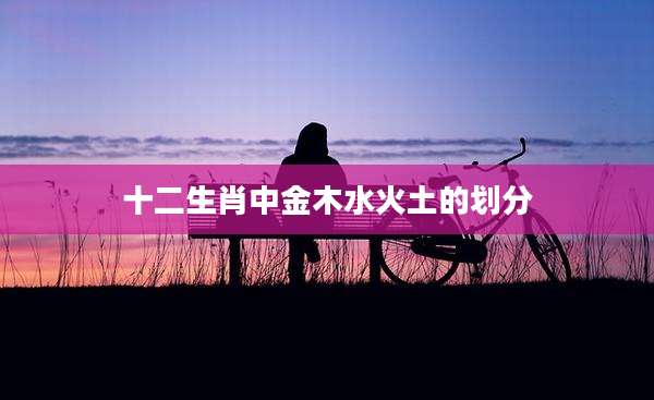 十二生肖中金木水火土的划分
