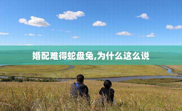 婚配难得蛇盘兔,为什么这么说