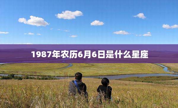 1987年农历6月6日是什么星座