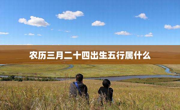 农历三月二十四出生五行属什么