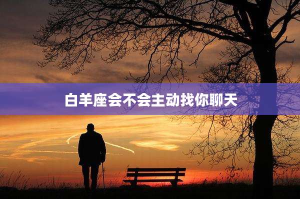 白羊座会不会主动找你聊天
