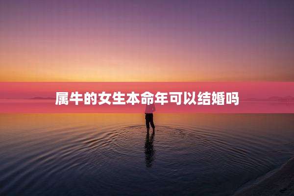 属牛的女生本命年可以结婚吗