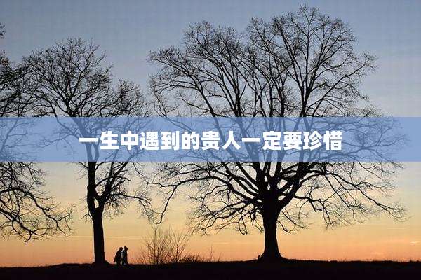 一生中遇到的贵人一定要珍惜