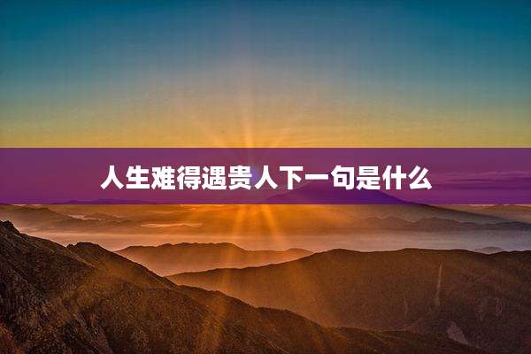 人生难得遇贵人下一句是什么