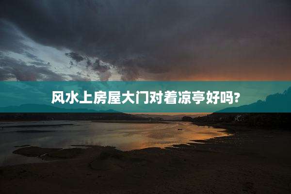 风水上房屋大门对着凉亭好吗?