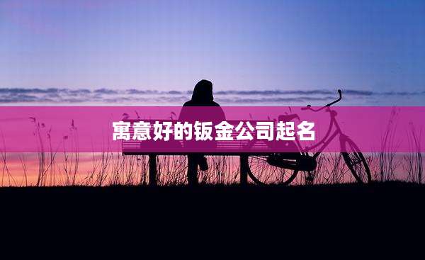 寓意好的钣金公司起名