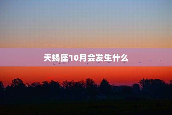 天蝎座10月会发生什么