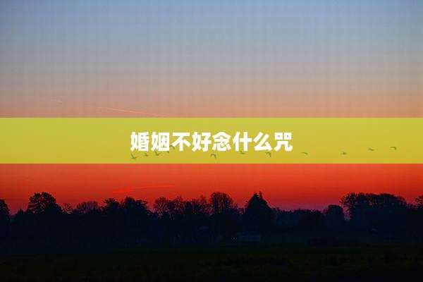 婚姻不好念什么咒