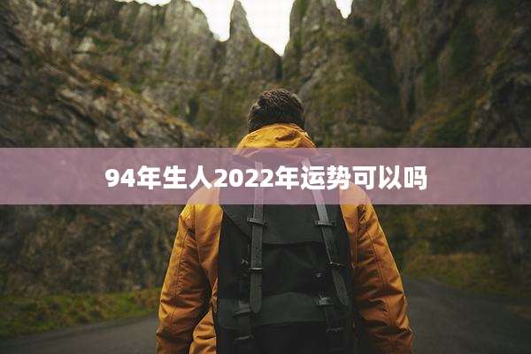 94年生人2022年运势可以吗