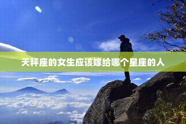 天秤座的女生应该嫁给哪个星座的人