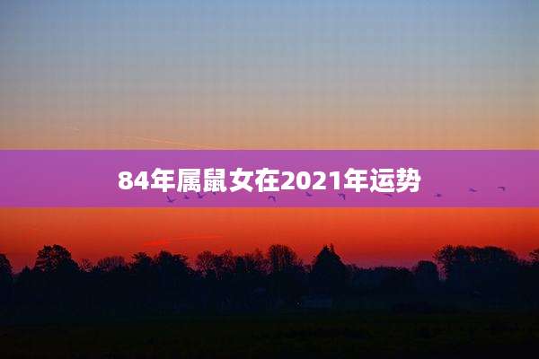 84年属鼠女在2021年运势