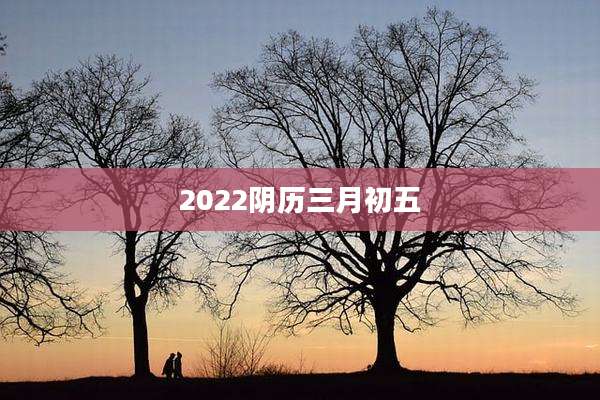 2022阴历三月初五