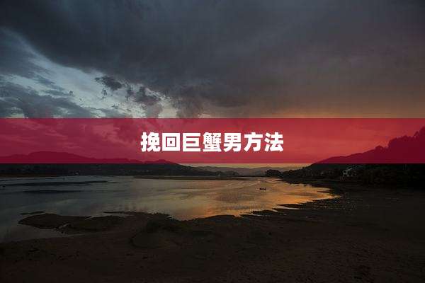 挽回巨蟹男方法