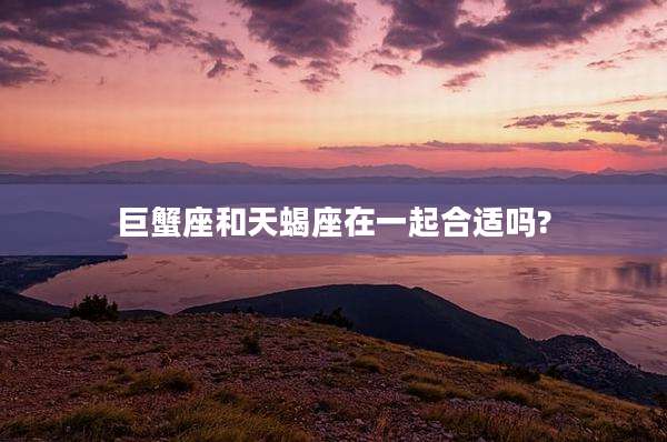 巨蟹座和天蝎座在一起合适吗?