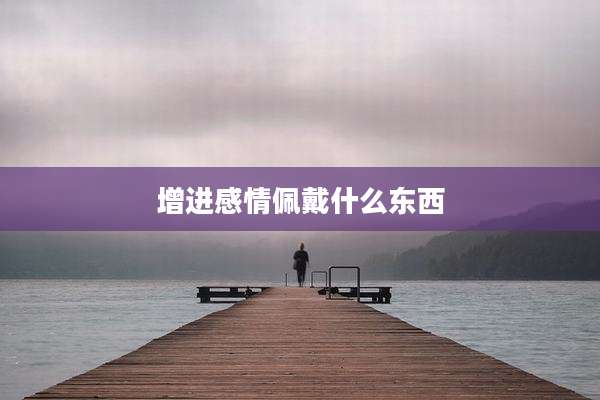 增进感情佩戴什么东西