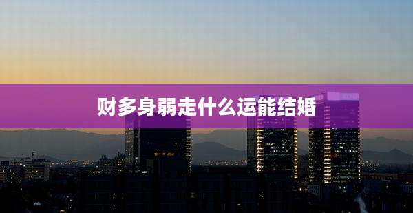 财多身弱走什么运能结婚