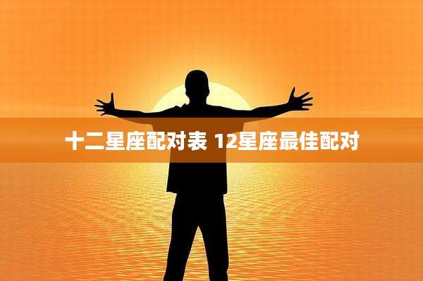 十二星座配对表 12星座最佳配对