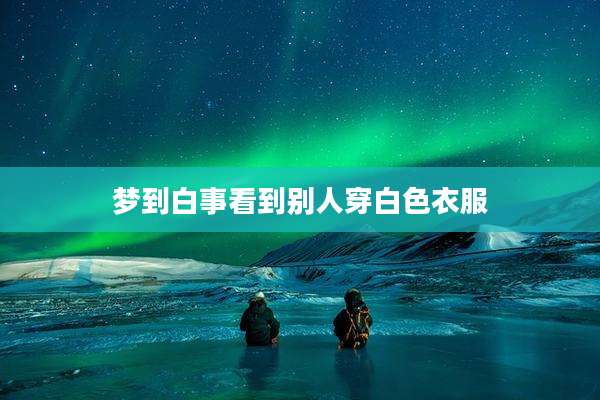 梦到白事看到别人穿白色衣服