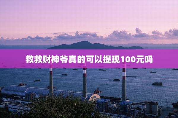 救救财神爷真的可以提现100元吗