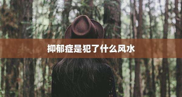 抑郁症是犯了什么风水