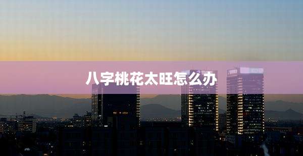 八字桃花太旺怎么办