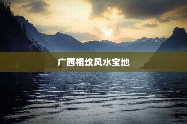 广西祖坟风水宝地