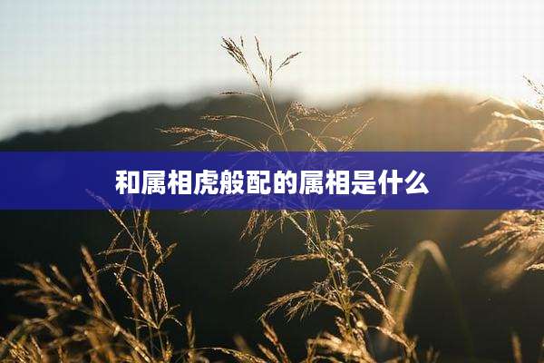 和属相虎般配的属相是什么