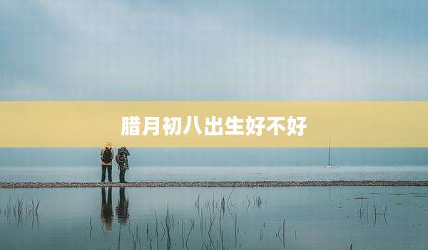 腊月初八出生好不好