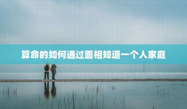 算命的如何通过面相知道一个人家庭