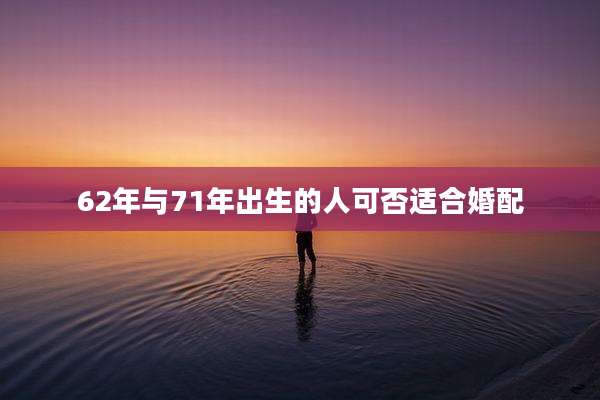 62年与71年出生的人可否适合婚配