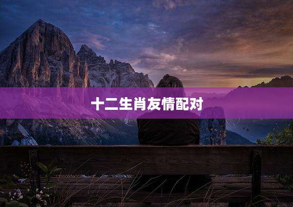 十二生肖友情配对