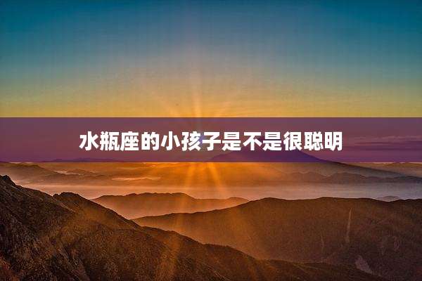 水瓶座的小孩子是不是很聪明