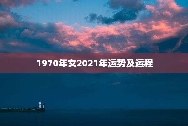 1970年女2021年运势及运程
