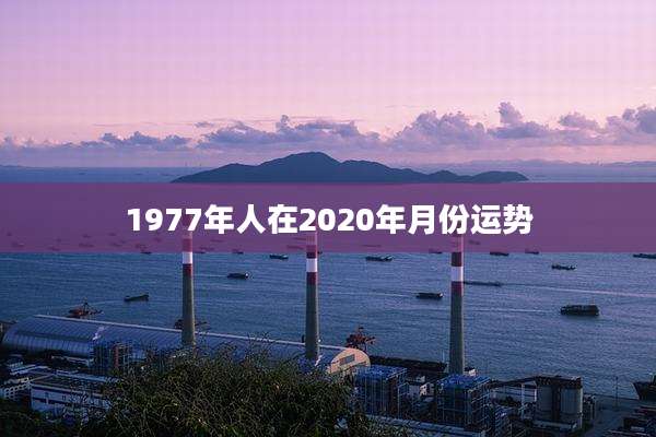 1977年人在2020年月份运势