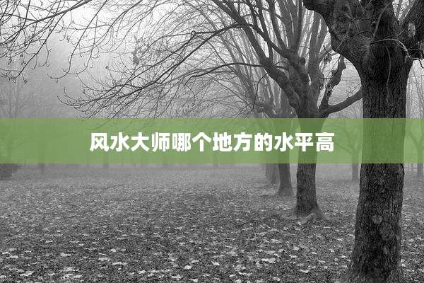风水大师哪个地方的水平高