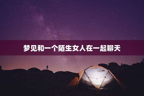 梦见和一个陌生女人在一起聊天
