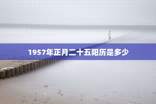 1957年正月二十五阳历是多少