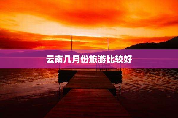 云南几月份旅游比较好