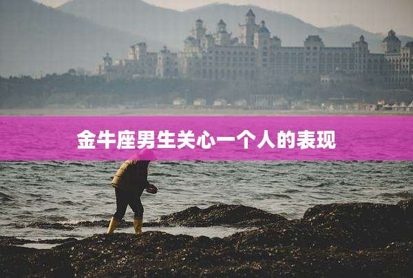 金牛座男生关心一个人的表现
