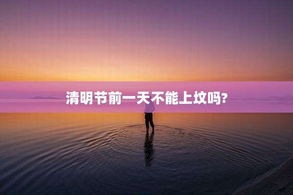 清明节前一天不能上坟吗?