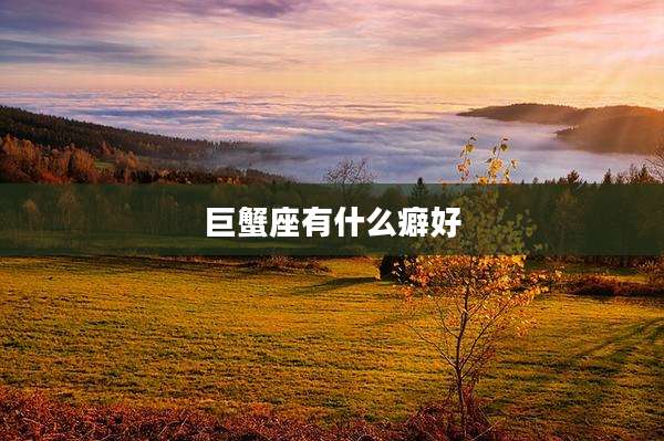 巨蟹座有什么癖好