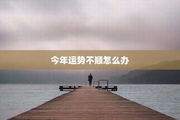 今年运势不顺怎么办