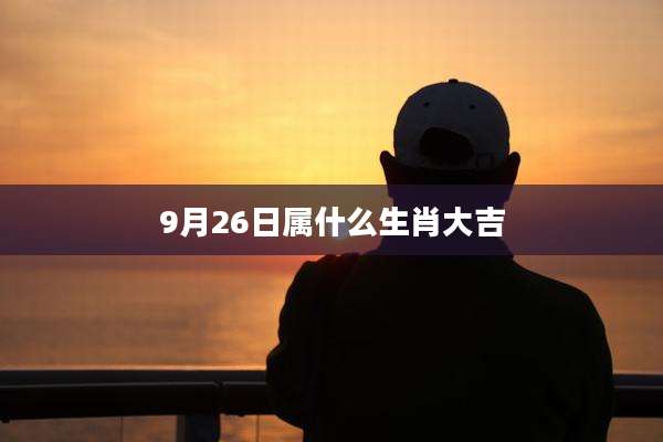 9月26日属什么生肖大吉